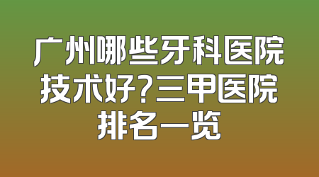 广州哪些牙科医院技术好？三甲医院排名一览