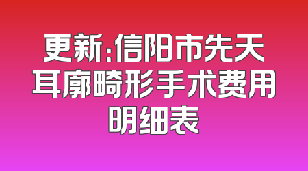 更新：信阳市先天耳廓畸形手术费用明细表