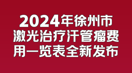 2024年徐州市激光治疗汗管瘤费用一览表全新发布