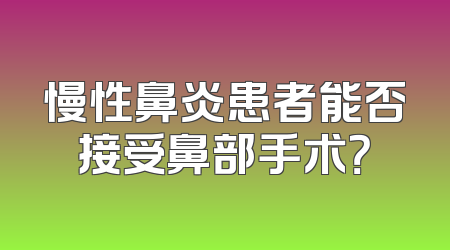 慢性鼻炎患者能否接受鼻部手术？