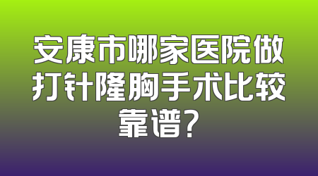 安康市哪家医院做打针隆胸手术比较靠谱？