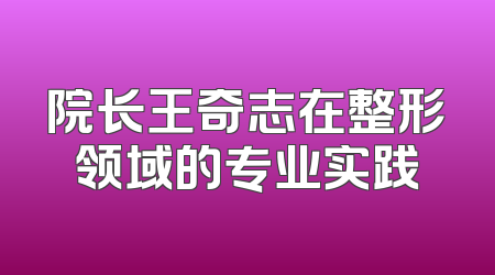院长王奇志在整形领域的专业实践