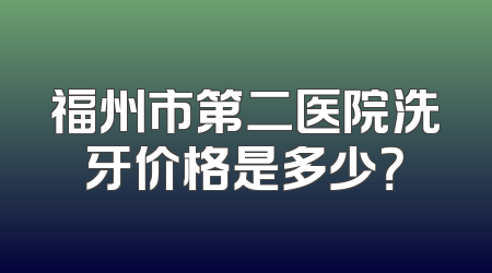 福州市第二医院洗牙价格是多少？