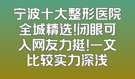 宁波十大整形医院全城精选！闭眼可入网友力挺！一文比较实力深浅