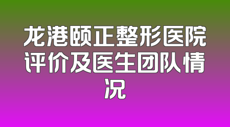 龙港颐正整形医院评价及医生团队情况