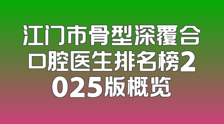 江门市骨型深覆合口腔医生排名榜2025版概览