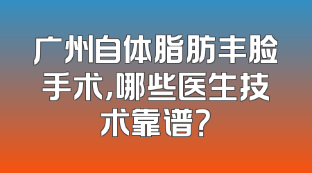 广州自体脂肪丰脸手术，哪些医生技术靠谱？