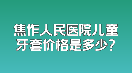 焦作人民医院儿童牙套价格是多少？