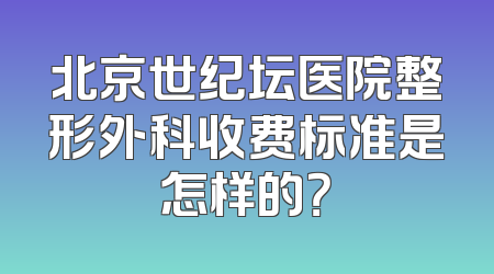北京世纪坛医院整形外科收费标准是怎样的？