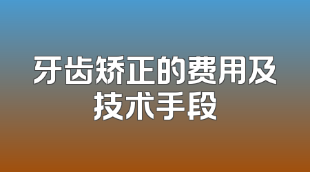 牙齿矫正的费用及技术手段