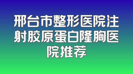 邢台市整形医院注射胶原蛋白隆胸医院推荐