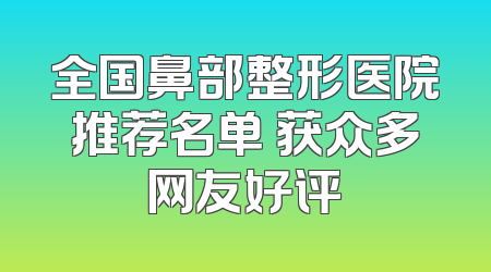全国鼻部整形医院推荐名单 获众多网友好评