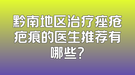 黔南地区治疗痤疮疤痕的医生推荐有哪些？