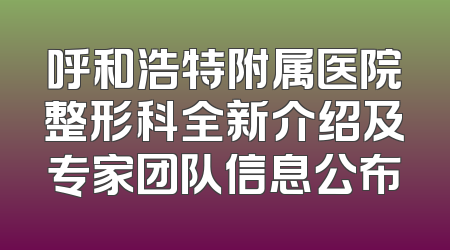 呼和浩特附属医院整形科全新介绍及专家团队信息公布