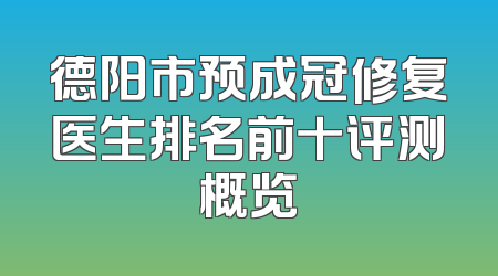 德阳市预成冠修复医生排名前十评测概览