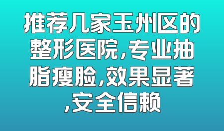 推荐几家玉州区的整形医院，专业抽脂瘦脸，效果显著，安全信赖