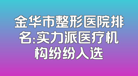 金华市整形医院排名：实力派医疗机构纷纷入选