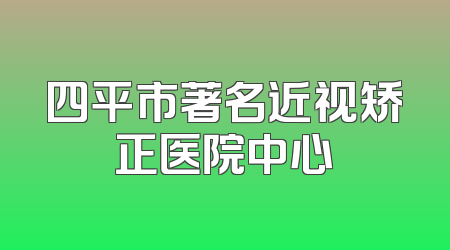 四平市著名近视矫正医院中心