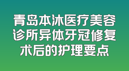 青岛本沐医疗美容诊所异体牙冠修复术后的护理要点
