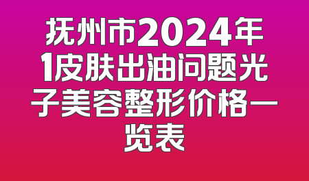 抚州市2024年1皮肤出油问题光子美容整形价格一览表