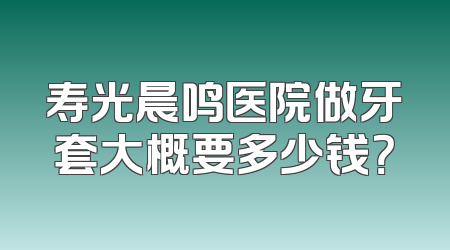 寿光晨鸣医院做牙套大概要多少钱？
