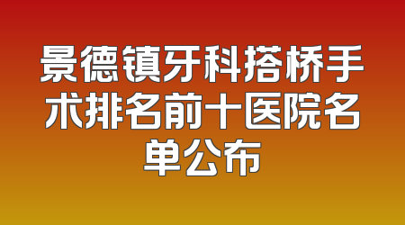 景德镇牙科搭桥手术排名前十医院名单公布