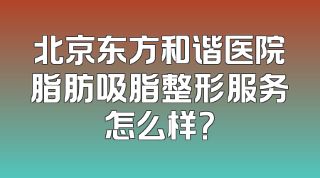 北京东方和谐医院脂肪吸脂整形服务怎么样？