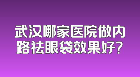 武汉哪家医院做内路祛眼袋效果好？