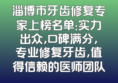 淄博市牙齿修复专家上榜名单：实力出众，口碑满分，专业修复牙齿，值得信赖的医师团队