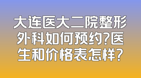 大连医大二院整形外科如何预约？医生和价格表怎样？