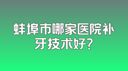 蚌埠市哪家医院补牙技术好？