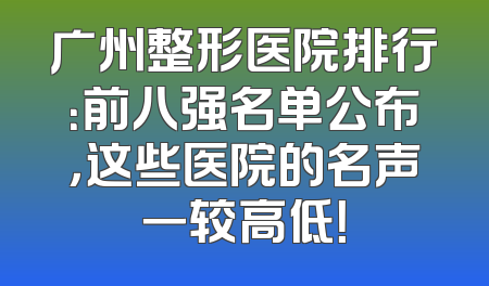 广州整形医院排行：前八强名单公布，这些医院的名声一较高低！