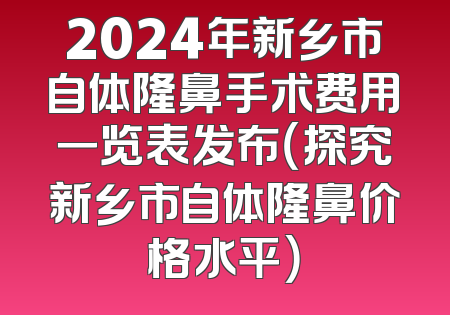 2024年新乡市自体隆鼻手术费用一览表发布（探究新乡市自体隆鼻价格水平）