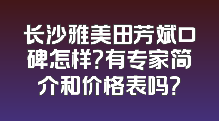 长沙雅美田芳斌口碑怎样？有专家简介和价格表吗？
