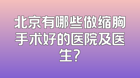 北京有哪些做缩胸手术好的医院及医生？