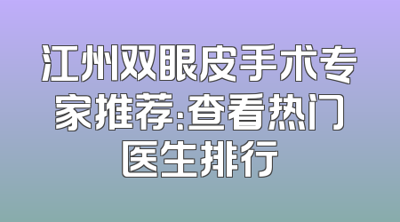 江州双眼皮手术专家推荐：查看热门医生排行