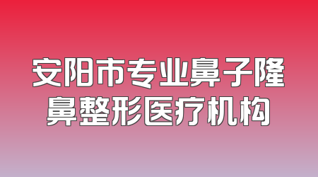 安阳市专业鼻子隆鼻整形医疗机构