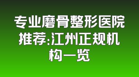 专业磨骨整形医院推荐：江州正规机构一览