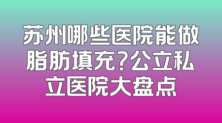 苏州哪些医院能做脂肪填充？公立私立医院大盘点