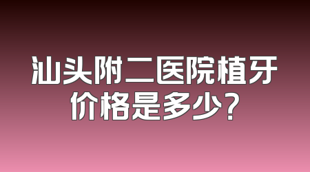 汕头附二医院植牙价格是多少？