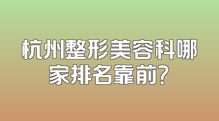 杭州整形美容科哪家排名靠前？