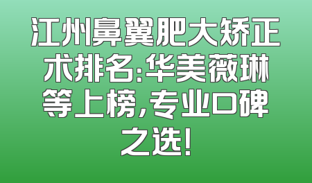 江州鼻翼肥大矫正术排名：华美薇琳等上榜，专业口碑之选！