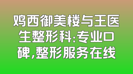 鸡西御美楼与王医生整形科：专业口碑，整形服务在线