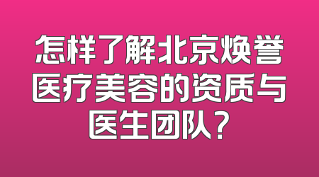怎样了解北京焕誉医疗美容的资质与医生团队？