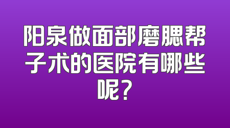 阳泉做面部磨腮帮子术的医院有哪些呢？