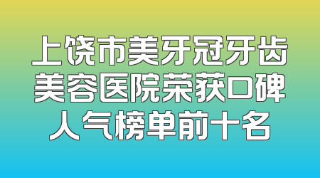 上饶市美牙冠牙齿美容医院荣获口碑人气榜单前十名