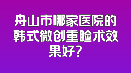 舟山市哪家医院的韩式微创重睑术效果好？