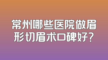 常州哪些医院做眉形切眉术口碑好？