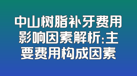 中山树脂补牙费用影响因素解析：主要费用构成因素