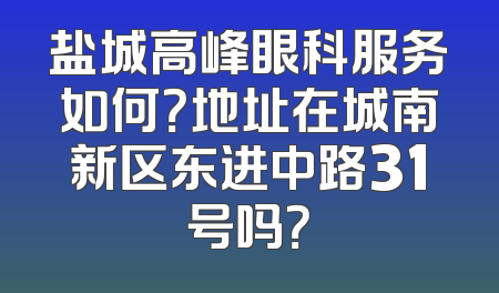 盐城高峰眼科服务如何？地址在城南新区东进中路31号吗？